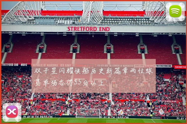 双子星闪耀快船历史新篇章两位球员单场各得55分以上