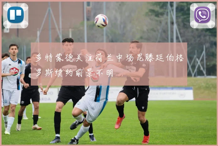 多特蒙德关注荷兰中场昆滕廷伯格罗斯续约前景不明