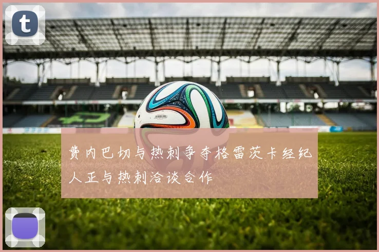 费内巴切与热刺争夺格雷茨卡经纪人正与热刺洽谈合作
