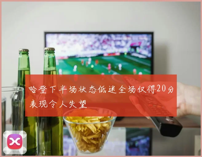 哈登下半场状态低迷全场仅得20分表现令人失望