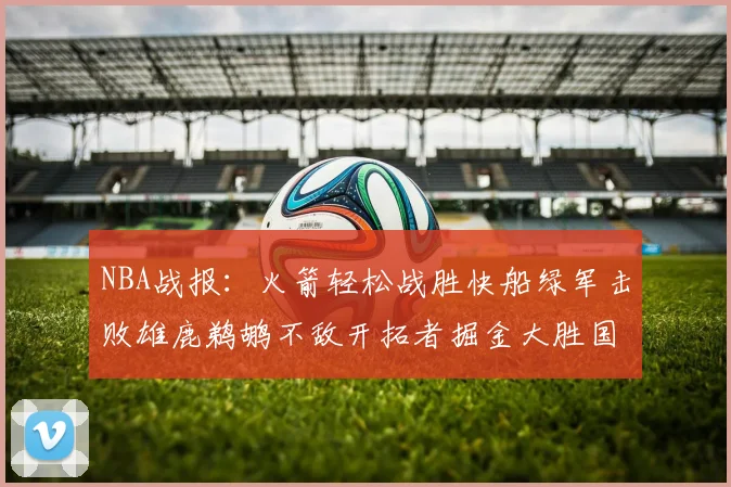 NBA战报：火箭轻松战胜快船绿军击败雄鹿鹈鹕不敌开拓者掘金大胜国王