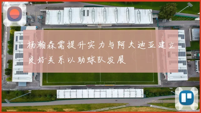 杨瀚森需提升实力与阿夫迪亚建立良好关系以助球队发展