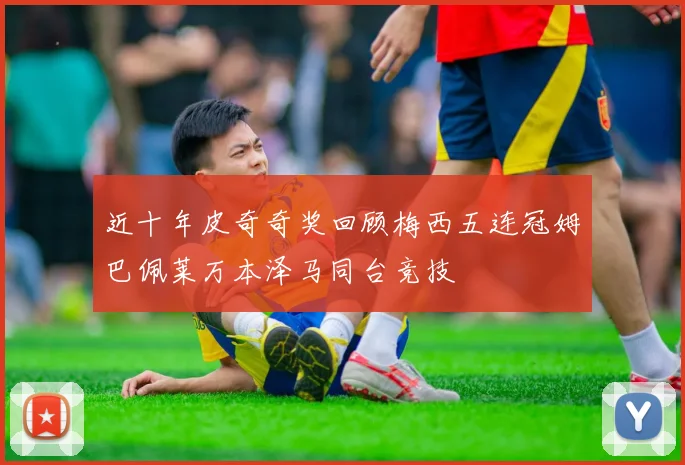 近十年皮奇奇奖回顾梅西五连冠姆巴佩莱万本泽马同台竞技