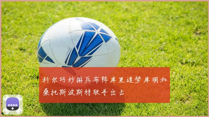 科尔巧妙排兵布阵库里追梦库明加桑托斯波斯特联手出击