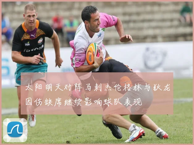 太阳明天对阵马刺杰伦格林与狄龙因伤缺席继续影响球队表现