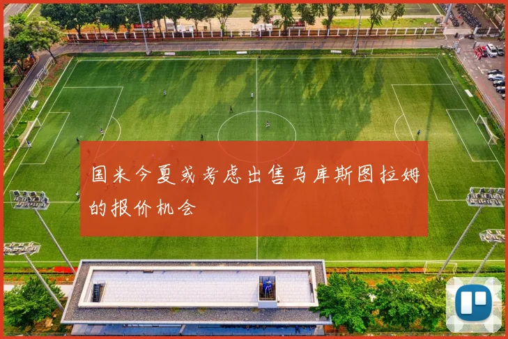 国米今夏或考虑出售马库斯图拉姆的报价机会