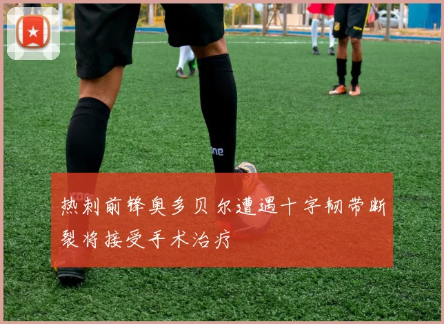 热刺前锋奥多贝尔遭遇十字韧带断裂将接受手术治疗