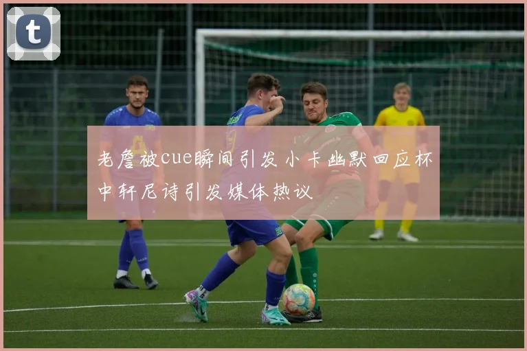 老詹被cue瞬间引发小卡幽默回应杯中轩尼诗引发媒体热议