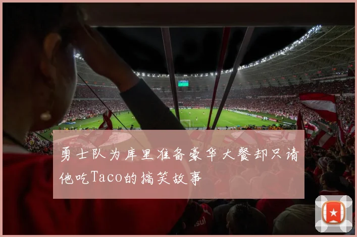 勇士队为库里准备豪华大餐却只请他吃Taco的搞笑故事
