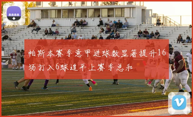 帕斯本赛季意甲进球数显著提升16场打入6球追平上赛季总和