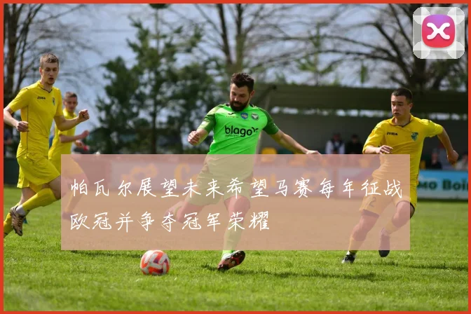 帕瓦尔展望未来希望马赛每年征战欧冠并争夺冠军荣耀